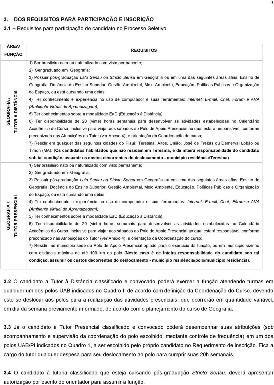 pós-graduação Lato Sensu ou Stricto Sensu em Geografia ou em uma das seguintes áreas afins: Ensino de Geografia, Docência do Ensino Superior, Gestão Ambiental, Meio Ambiente, Educação, Políticas