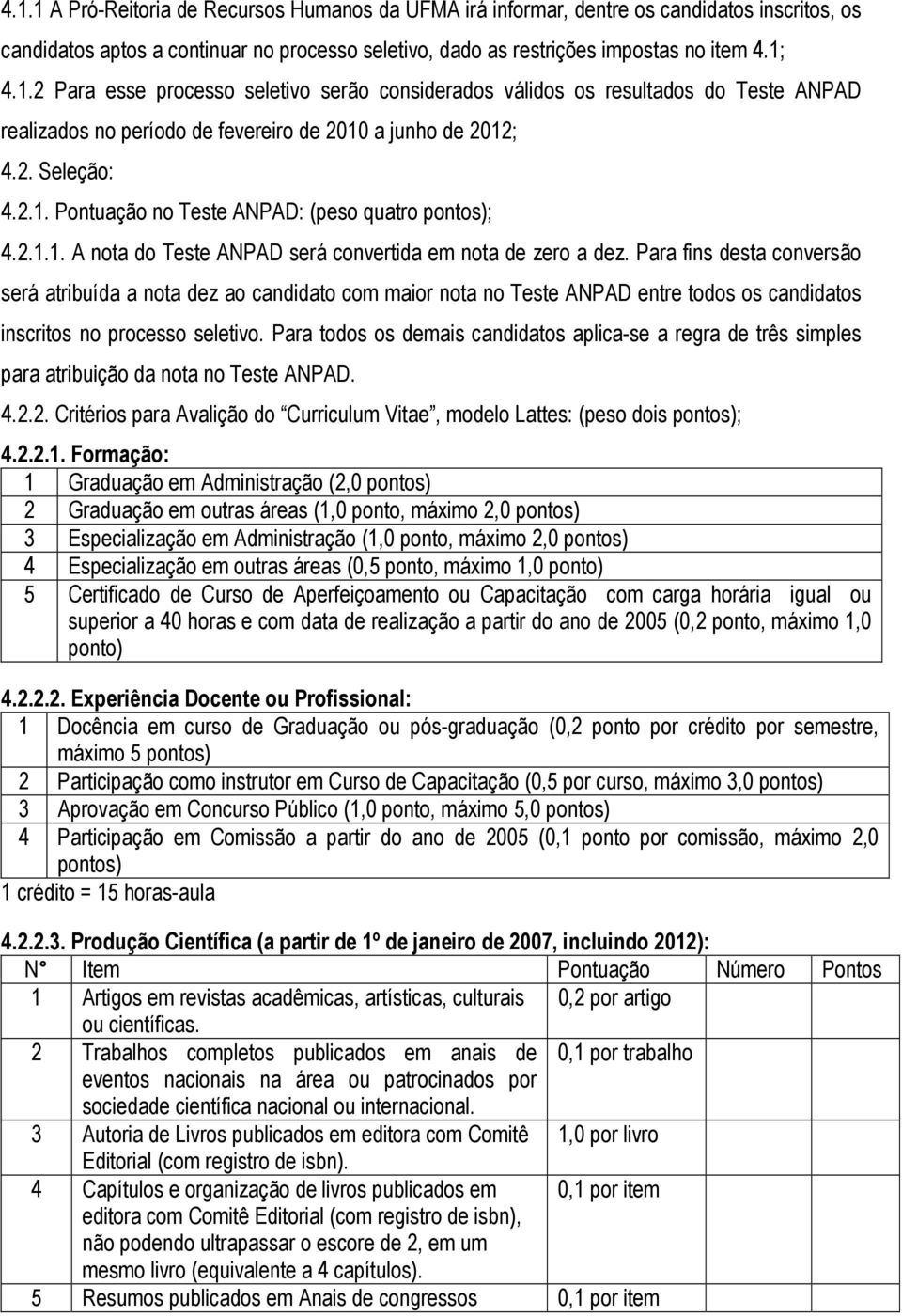 Para fins desta conversão será atribuída a nota dez ao candidato com maior nota no Teste ANPAD entre todos os candidatos inscritos no processo seletivo.