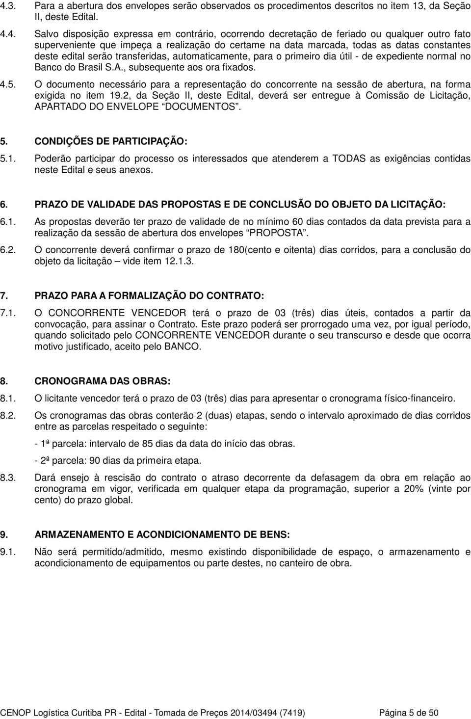 expediente normal no Banco do Brasil S.A., subsequente aos ora fixados. 4.5. O documento necessário para a representação do concorrente na sessão de abertura, na forma exigida no item 19.