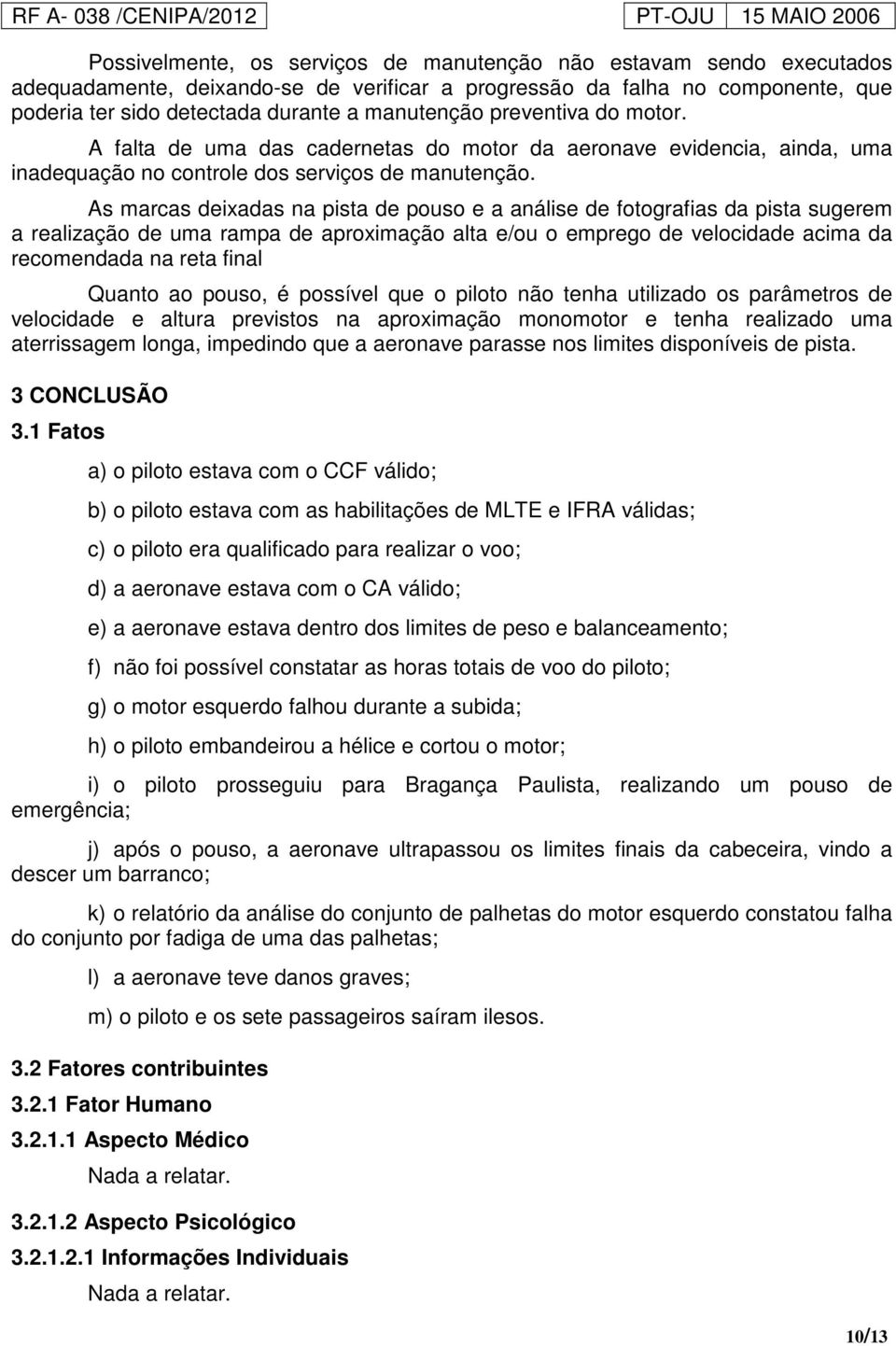 As marcas deixadas na pista de pouso e a análise de fotografias da pista sugerem a realização de uma rampa de aproximação alta e/ou o emprego de velocidade acima da recomendada na reta final Quanto