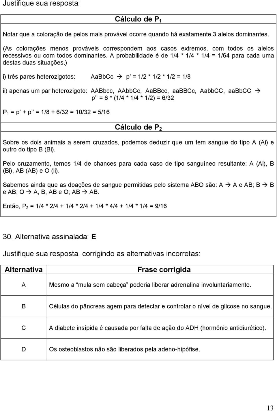 ) i) três pares heterozigotos: AaBbCc p = 1/2 * 1/2 * 1/2 = 1/8 ii) apenas um par heterozigoto: AABbcc, AAbbCc, AaBBcc, aabbcc, AabbCC, aabbcc p = 6 * (1/4 * 1/4 * 1/2) = 6/32 P 1 = p + p = 1/8 +