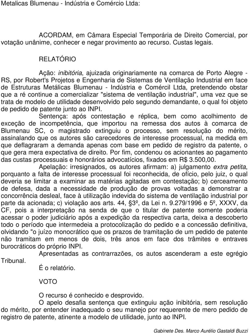 - Indústria e Comércil Ltda, pretendendo obstar que a ré continue a comercializar "sistema de ventilação industrial", uma vez que se trata de modelo de utilidade desenvolvido pelo segundo demandante,