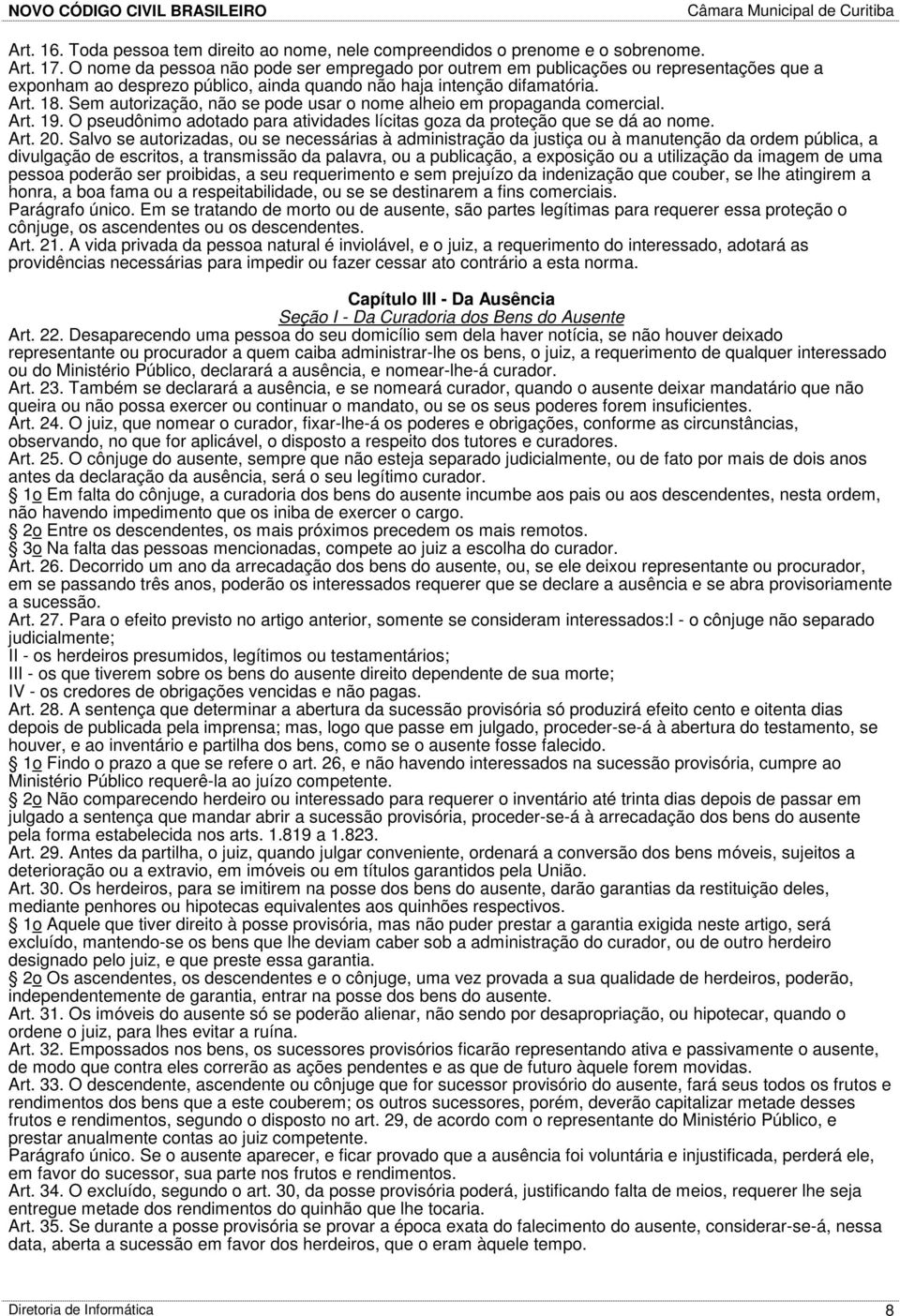 Sem autorização, não se pode usar o nome alheio em propaganda comercial. Art. 19. O pseudônimo adotado para atividades lícitas goza da proteção que se dá ao nome. Art. 20.