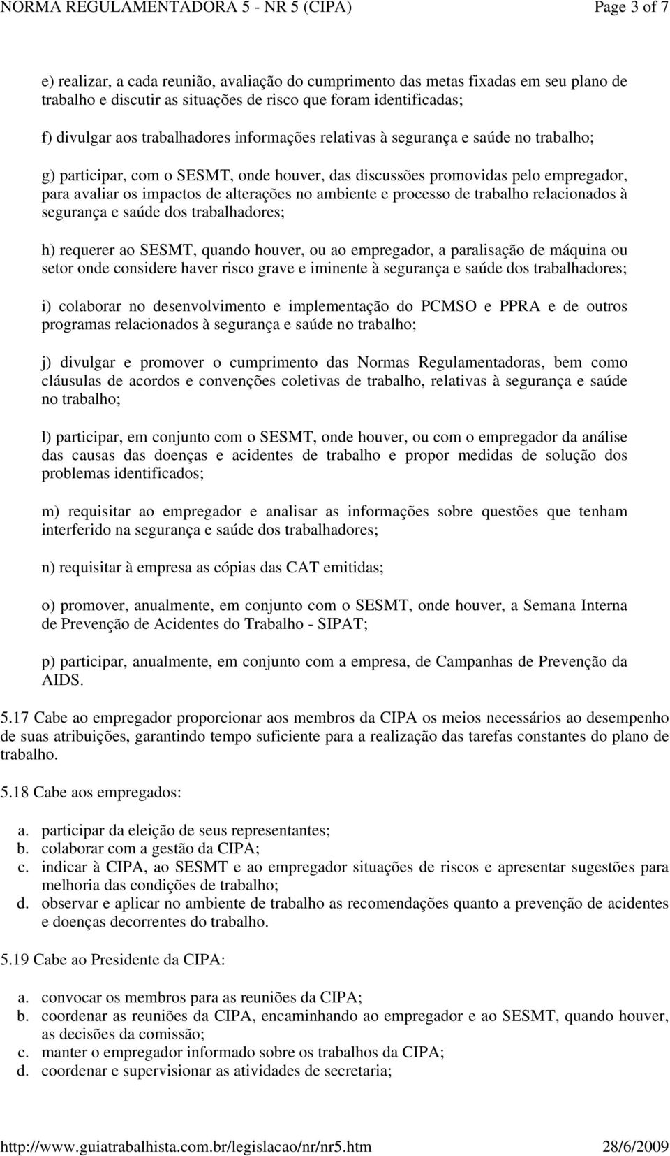 processo de trabalho relacionados à segurança e saúde dos trabalhadores; h) requerer ao SESMT, quando houver, ou ao empregador, a paralisação de máquina ou setor onde considere haver risco grave e