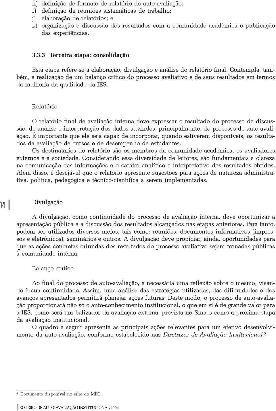 Contempla, também, a realização de um balanço crítico do processo avaliativo e de seus resultados em termos da melhoria da qualidade da IES.