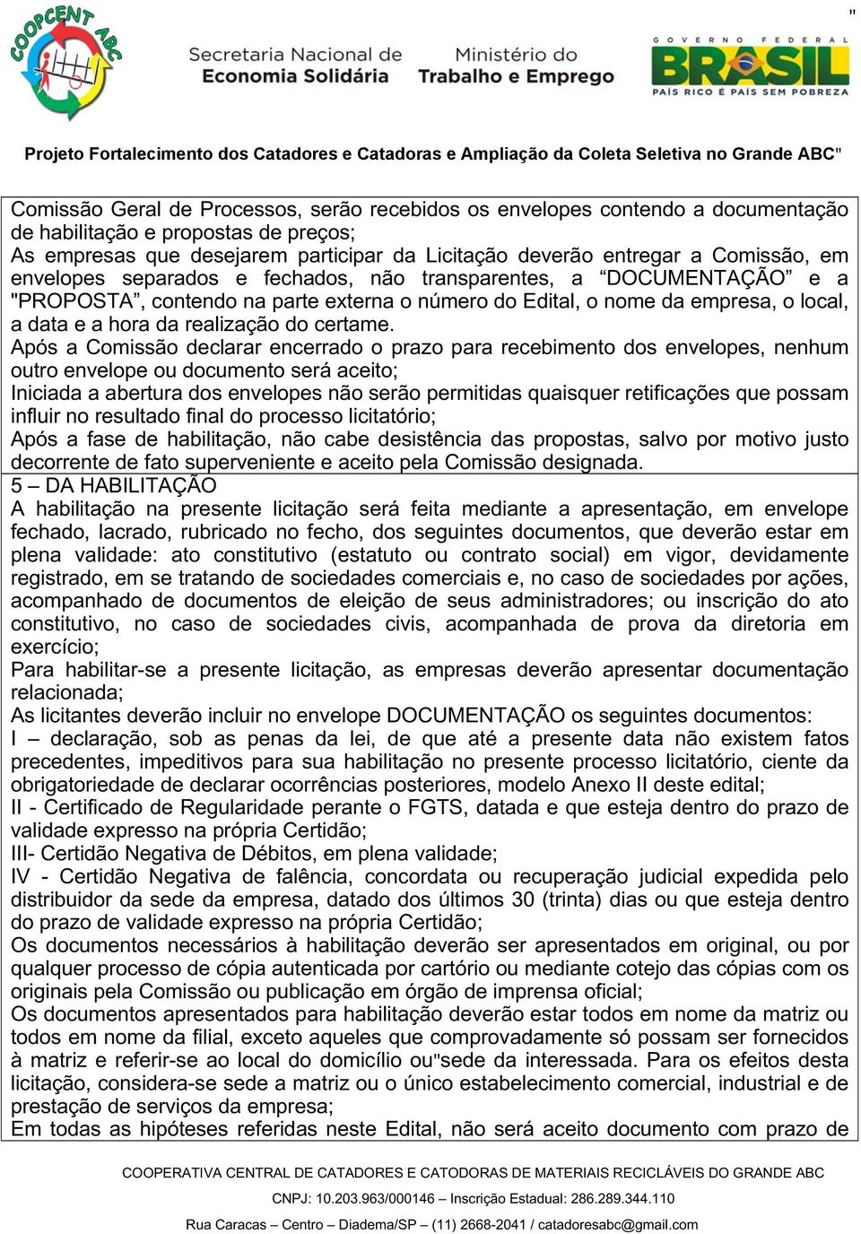 Após a Comissão declarar encerrado o prazo para recebimento dos envelopes, nenhum outro envelope ou documento será aceito; Iniciada a abertura dos envelopes não serão permitidas quaisquer