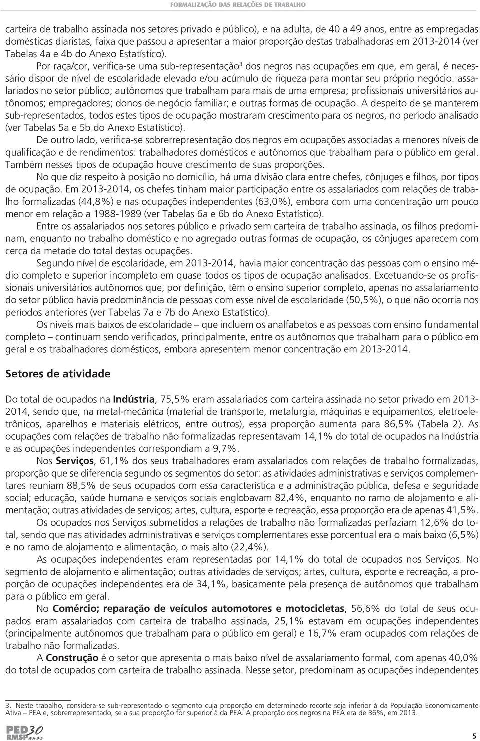 Por raça/cor, verifica-se uma sub-representação 3 dos negros nas ocupações em que, em geral, é necessário dispor de nível de escolaridade elevado e/ou acúmulo de riqueza para montar seu próprio