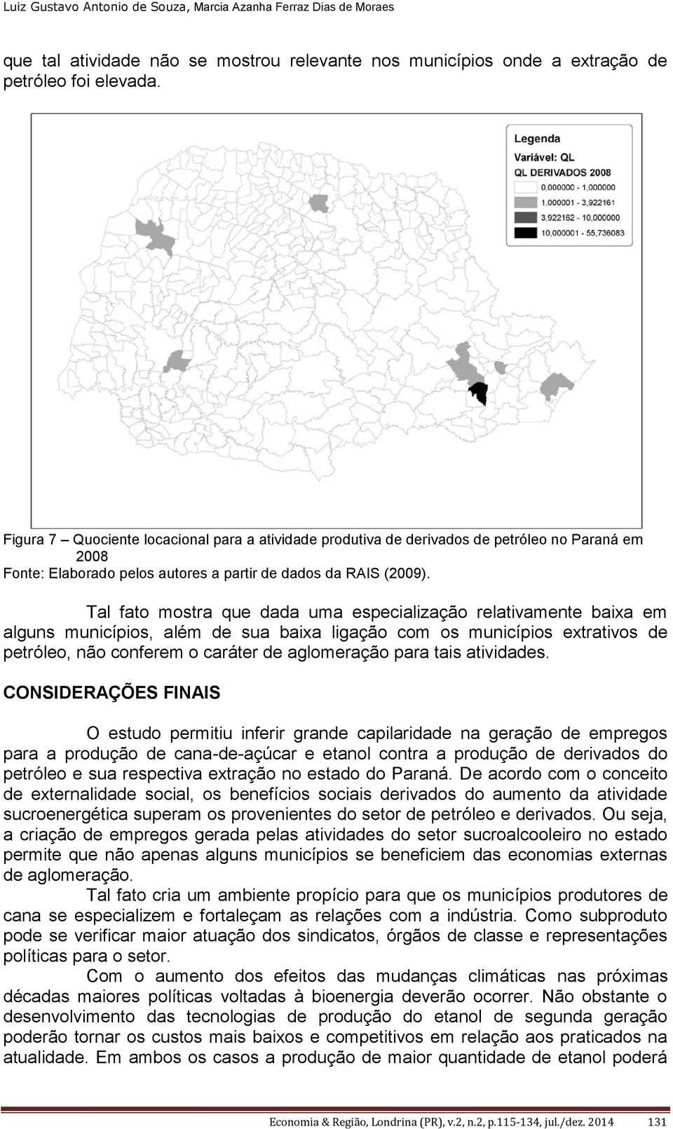 Tal fato mostra que dada uma especialização relativamente baixa em alguns municípios, além de sua baixa ligação com os municípios extrativos de petróleo, não conferem o caráter de aglomeração para