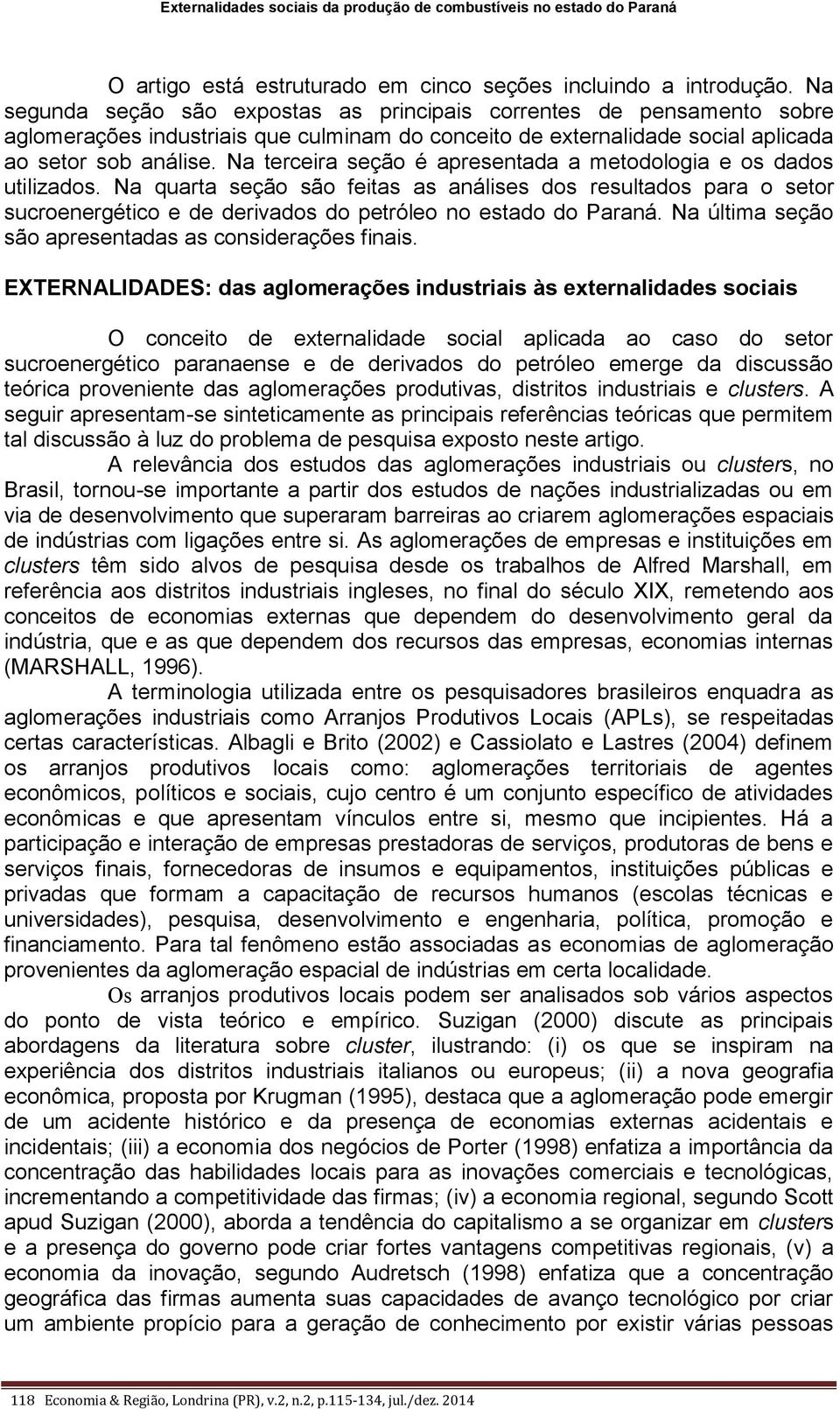 Na terceira seção é apresentada a metodologia e os dados utilizados. Na quarta seção são feitas as análises dos resultados para o setor sucroenergético e de derivados do petróleo no estado do Paraná.