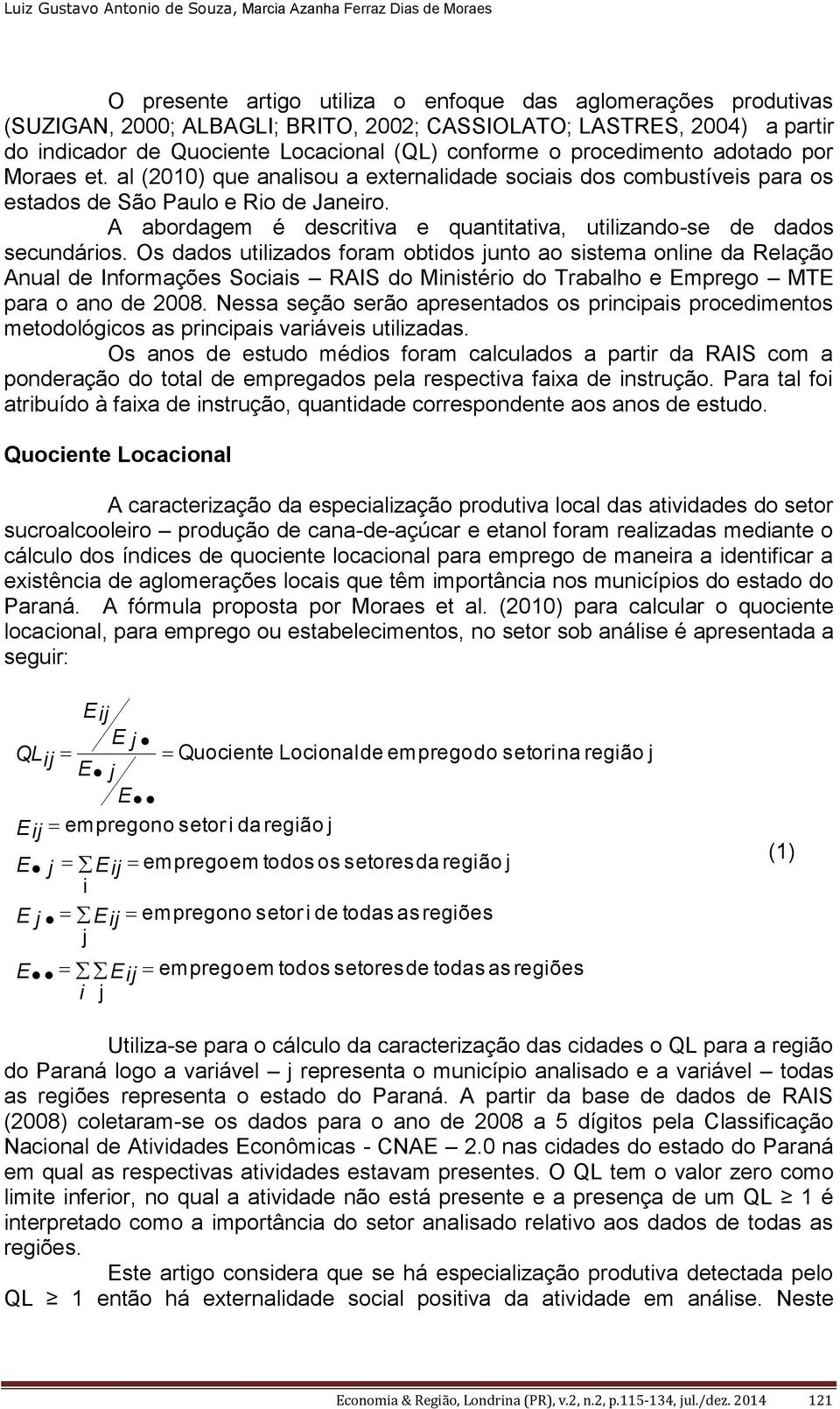 al (2010) que analisou a externalidade sociais dos combustíveis para os estados de São Paulo e Rio de Janeiro. A abordagem é descritiva e quantitativa, utilizando-se de dados secundários.