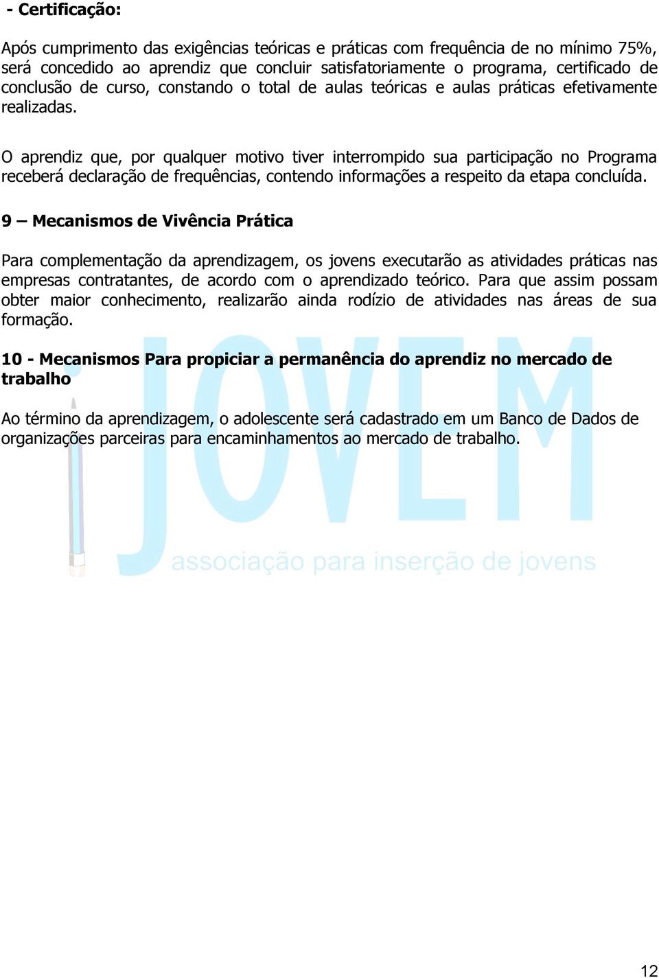 O aprendiz que, por qualquer motivo tiver interrompido sua participação no Programa receberá declaração de frequências, contendo informações a respeito da etapa concluída.