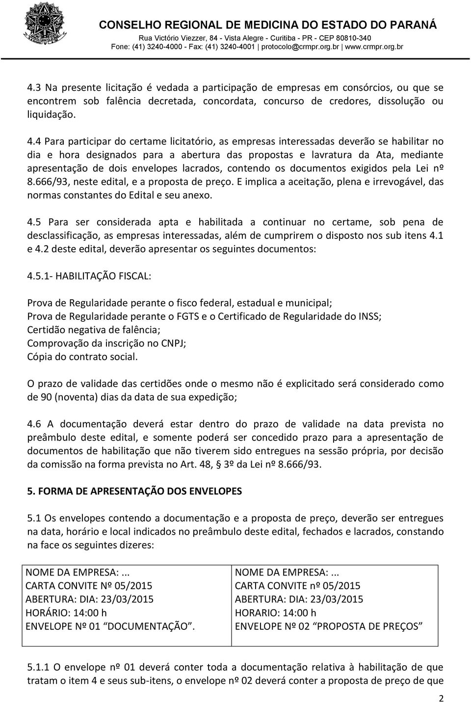 envelopes lacrados, contendo os documentos exigidos pela Lei nº 8.666/93, neste edital, e a proposta de preço. E implica a aceitação, plena e irrevogável, das normas constantes do Edital e seu anexo.