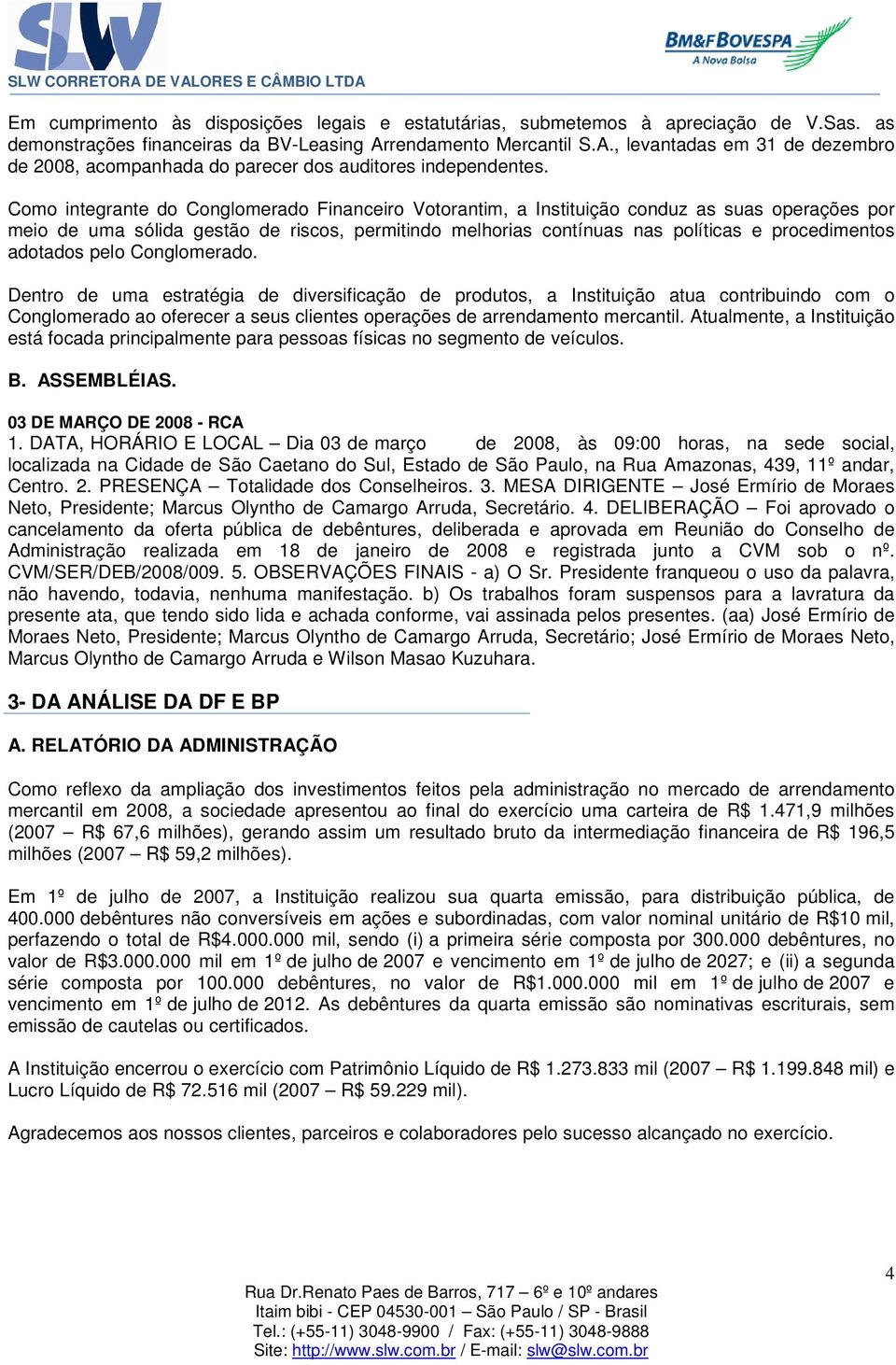 Como integrante do Conglomerado Financeiro Votorantim, a Instituição conduz as suas operações por meio de uma sólida gestão de riscos, permitindo melhorias contínuas nas políticas e procedimentos