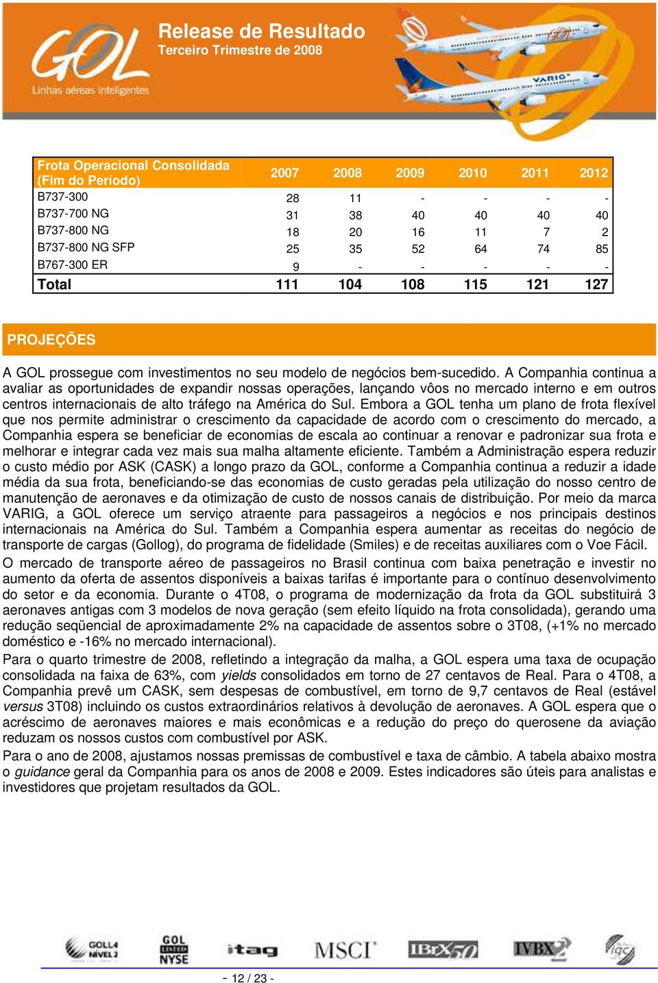 A Companhia continua a avaliar as oportunidades de expandir nossas operações, lançando vôos no mercado interno e em outros centros internacionais de alto tráfego na América do Sul.