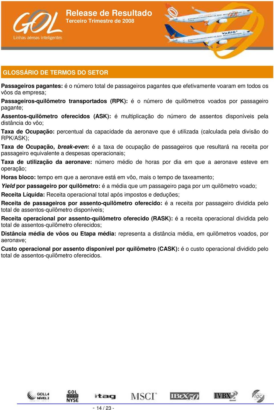 da aeronave que é utilizada (calculada pela divisão do RPK/ASK); Taxa de Ocupação, break-even: é a taxa de ocupação de passageiros que resultará na receita por passageiro equivalente a despesas