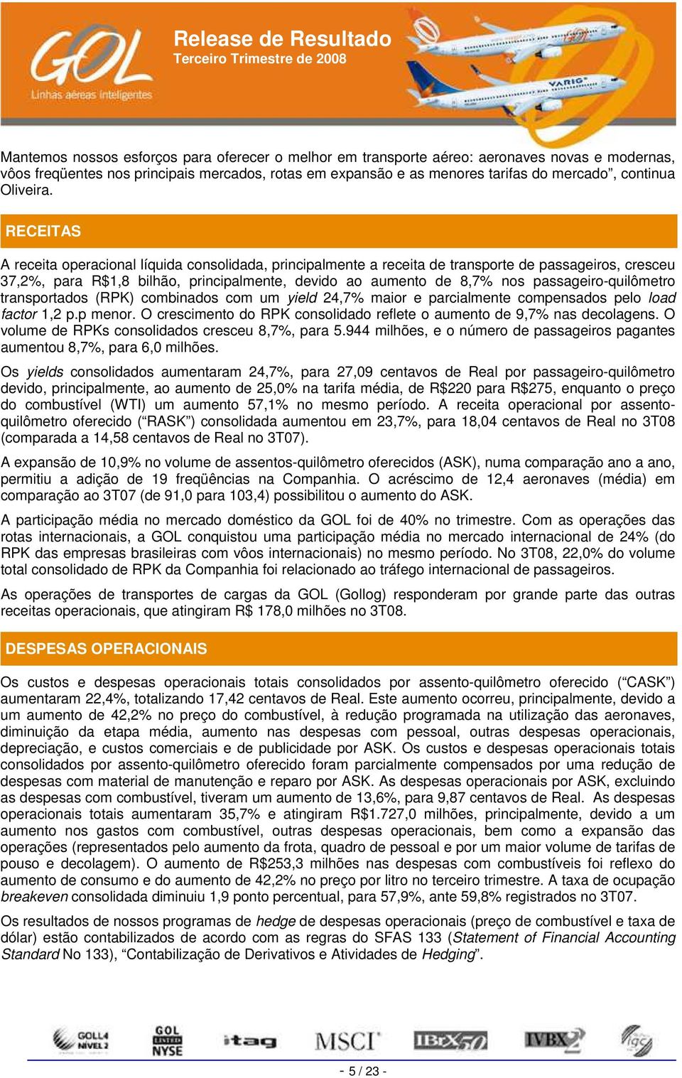 RECEITAS A receita operacional líquida consolidada, principalmente a receita de transporte de passageiros, cresceu 37,2%, para R$1,8 bilhão, principalmente, devido ao aumento de 8,7% nos