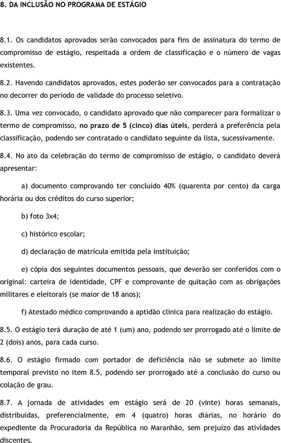 Havendo candidatos aprovados, estes poderão ser convocados para a contratação no decorrer do período de validade do processo seletivo. 8.3.