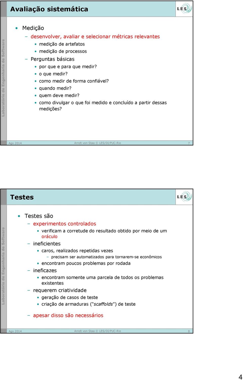 7 Testes Testes são experimentos controlados verificam a corretude do resultado obtido por meio de um oráculo ineficientes caros, realizados repetidas vezes precisam ser automatizados para