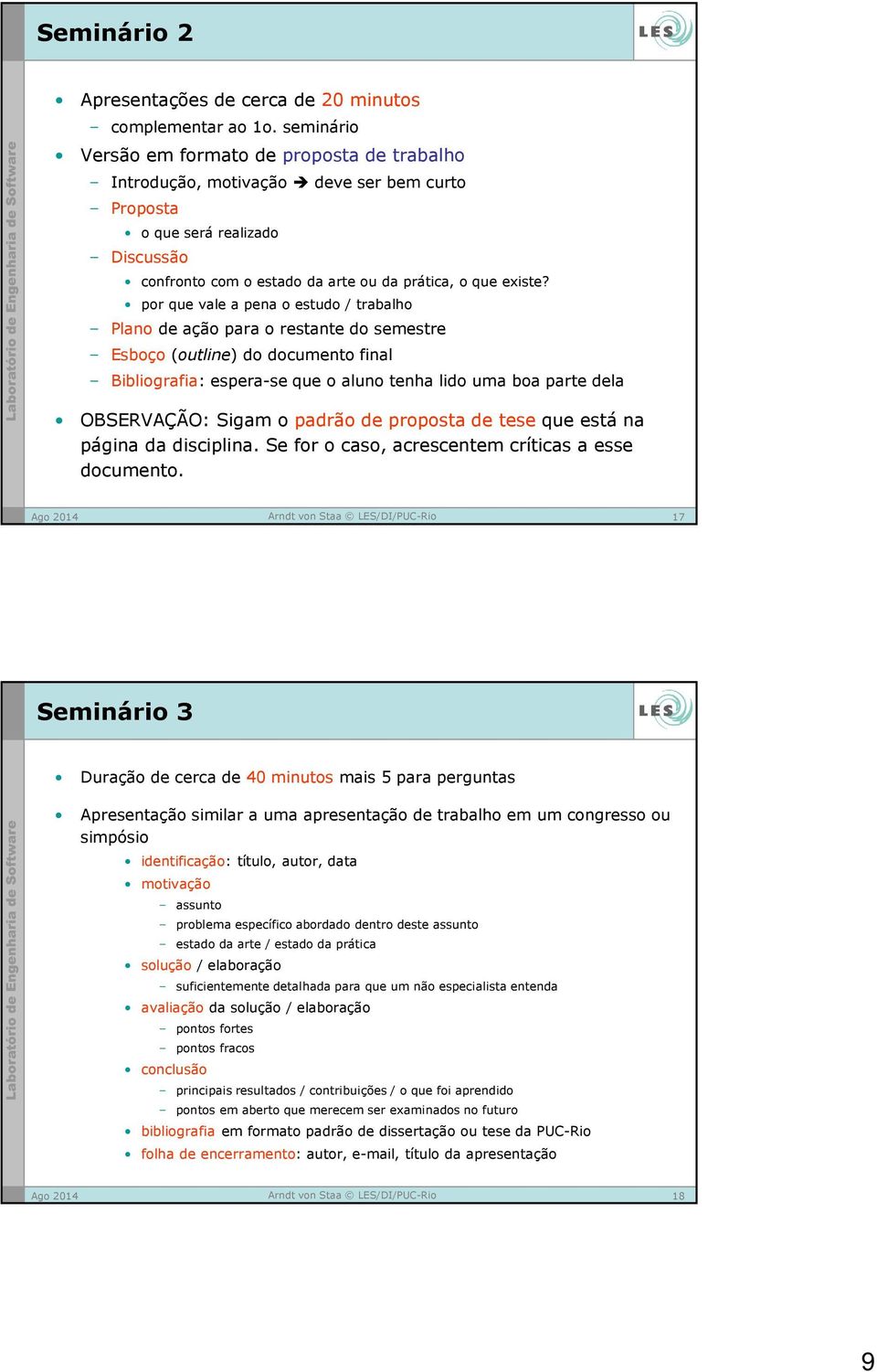 por que vale a pena o estudo / trabalho Plano de ação para o restante do semestre Esboço (outline) do documento final Bibliografia: espera-se que o aluno tenha lido uma boa parte dela OBSERVAÇÃO: