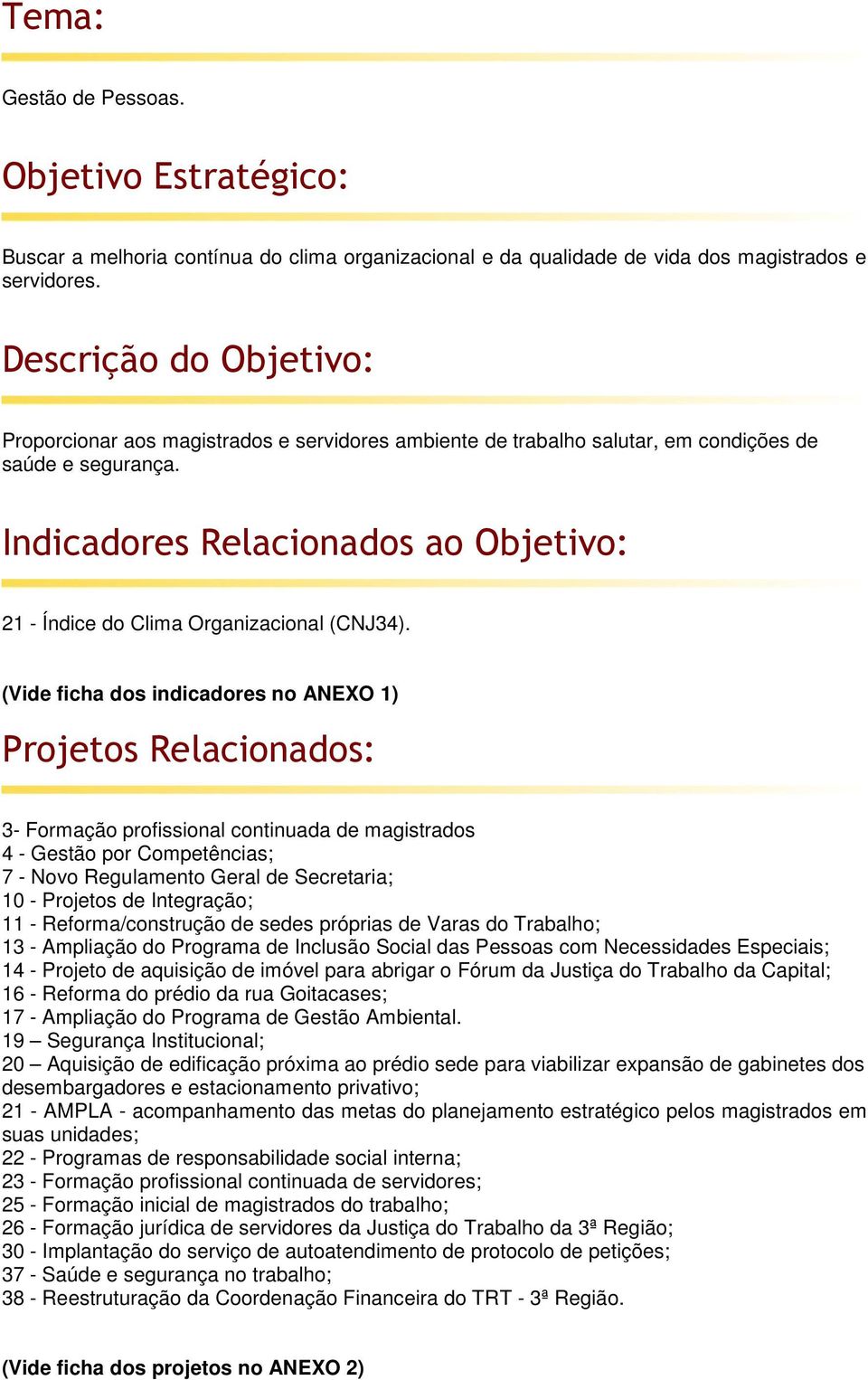 3- Formação profissional continuada de magistrados 4 - Gestão por Competências; 7 - Novo Regulamento Geral de Secretaria; 10 - Projetos de Integração; 11 - Reforma/construção de sedes próprias de