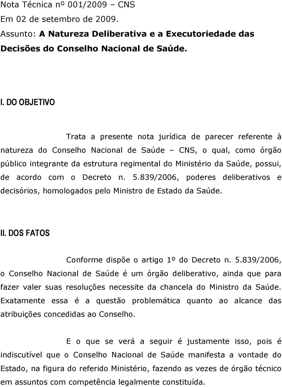 possui, de acordo com o Decreto n. 5.839/2006, poderes deliberativos e decisórios, homologados pelo Ministro de Estado da Saúde. II. DOS FATOS Conforme dispõe o artigo 1º do Decreto n. 5.839/2006, o Conselho Nacional de Saúde é um órgão deliberativo, ainda que para fazer valer suas resoluções necessite da chancela do Ministro da Saúde.