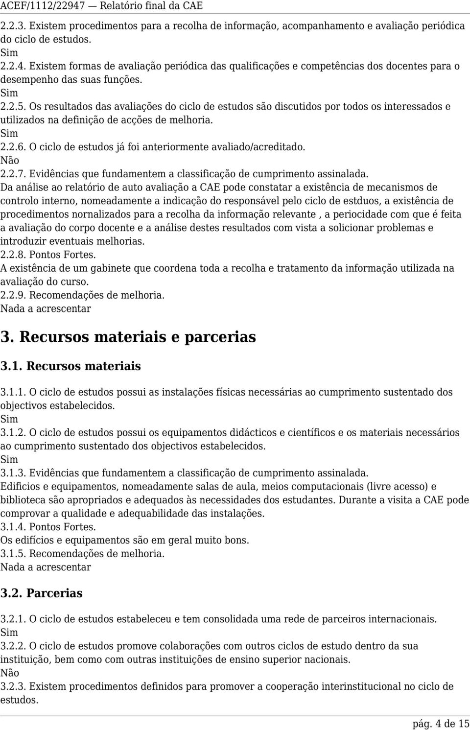 Os resultados das avaliações do ciclo de estudos são discutidos por todos os interessados e utilizados na definição de acções de melhoria. 2.2.6.