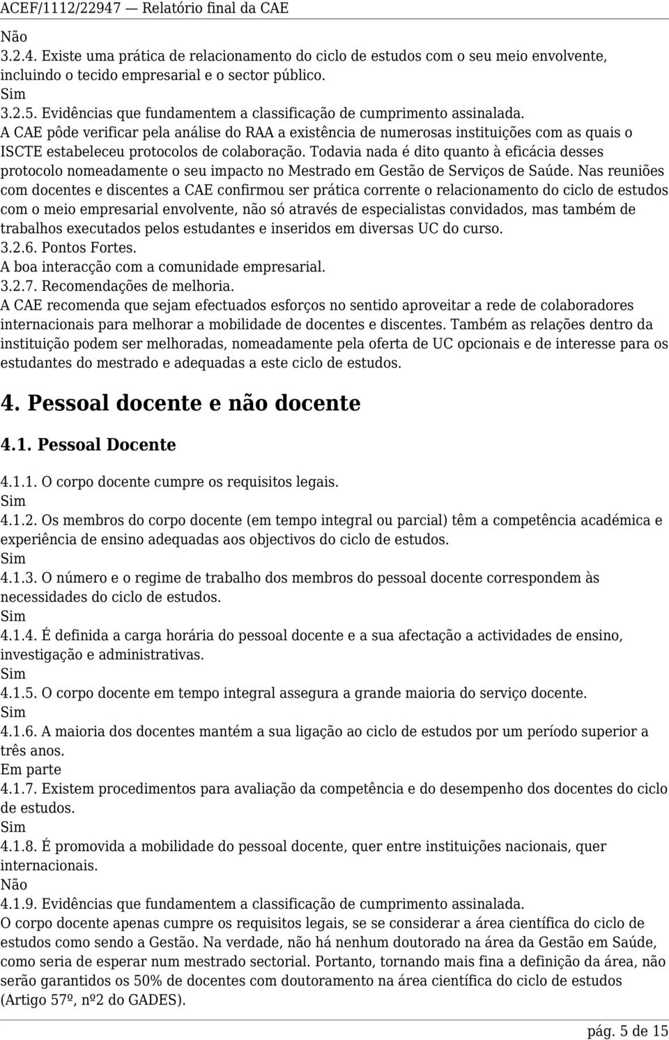 A CAE pôde verificar pela análise do RAA a existência de numerosas instituições com as quais o ISCTE estabeleceu protocolos de colaboração.