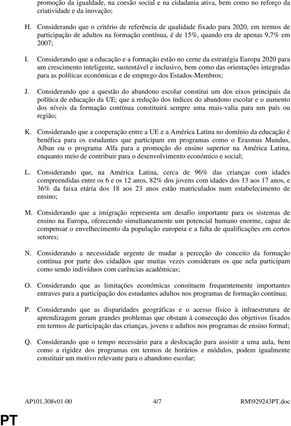 Considerando que a educação e a formação estão no cerne da estratégia Europa 2020 para um crescimento inteligente, sustentável e inclusivo, bem como das orientações integradas para as políticas