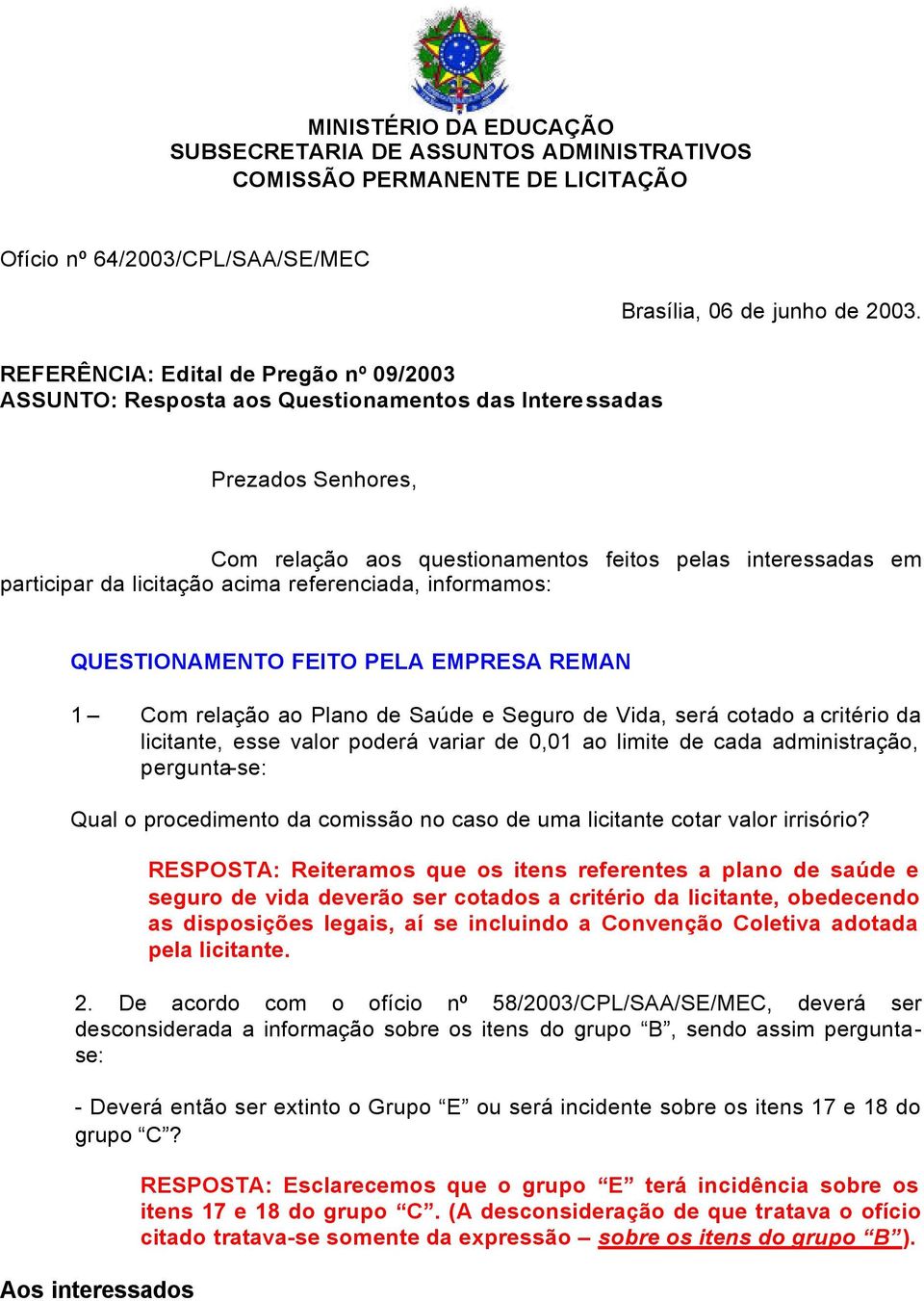 acima referenciada, informamos: QUESTIONAMENTO FEITO PELA EMPRESA REMAN 1 Com relação ao Plano de Saúde e Seguro de Vida, será cotado a critério da licitante, esse valor poderá variar de 0,01 ao