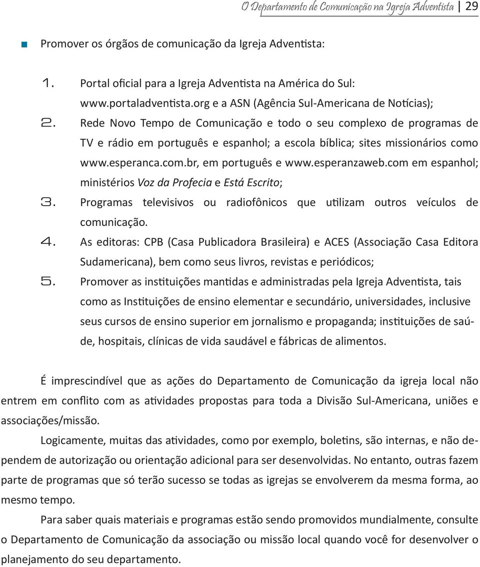 Rede Novo Tempo de Comunicação e todo o seu complexo de programas de TV e rádio em português e espanhol; a escola bíblica; sites missionários como www.esperanca.com.br, em português e www.