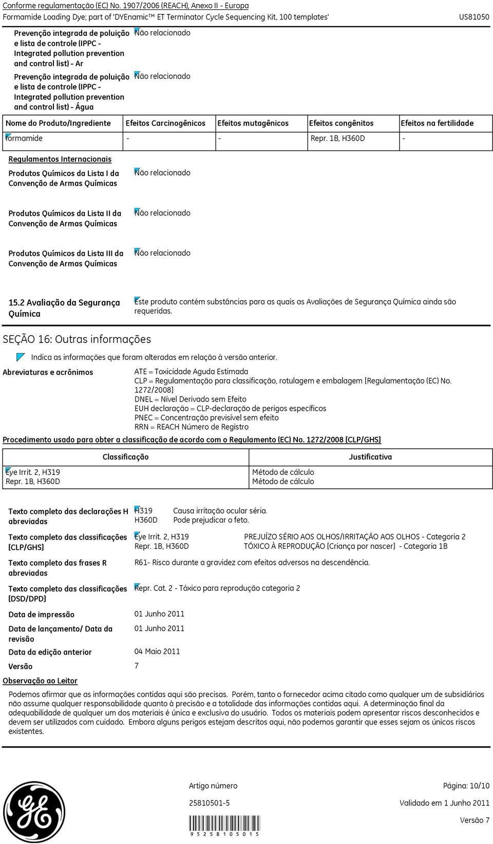 (IPPC Integrated pollution prevention and control list) Água Nome do Produto/Ingrediente Efeitos Carcinogênicos Efeitos mutagênicos Efeitos congênitos Efeitos na fertilidade formamide Repr.