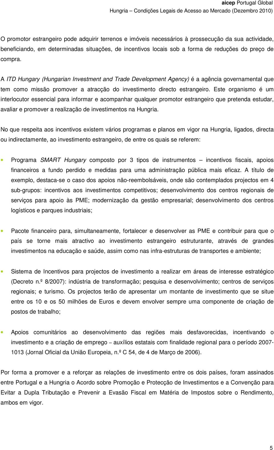 Este organismo é um interlocutor essencial para informar e acompanhar qualquer promotor estrangeiro que pretenda estudar, avaliar e promover a realização de investimentos na Hungria.