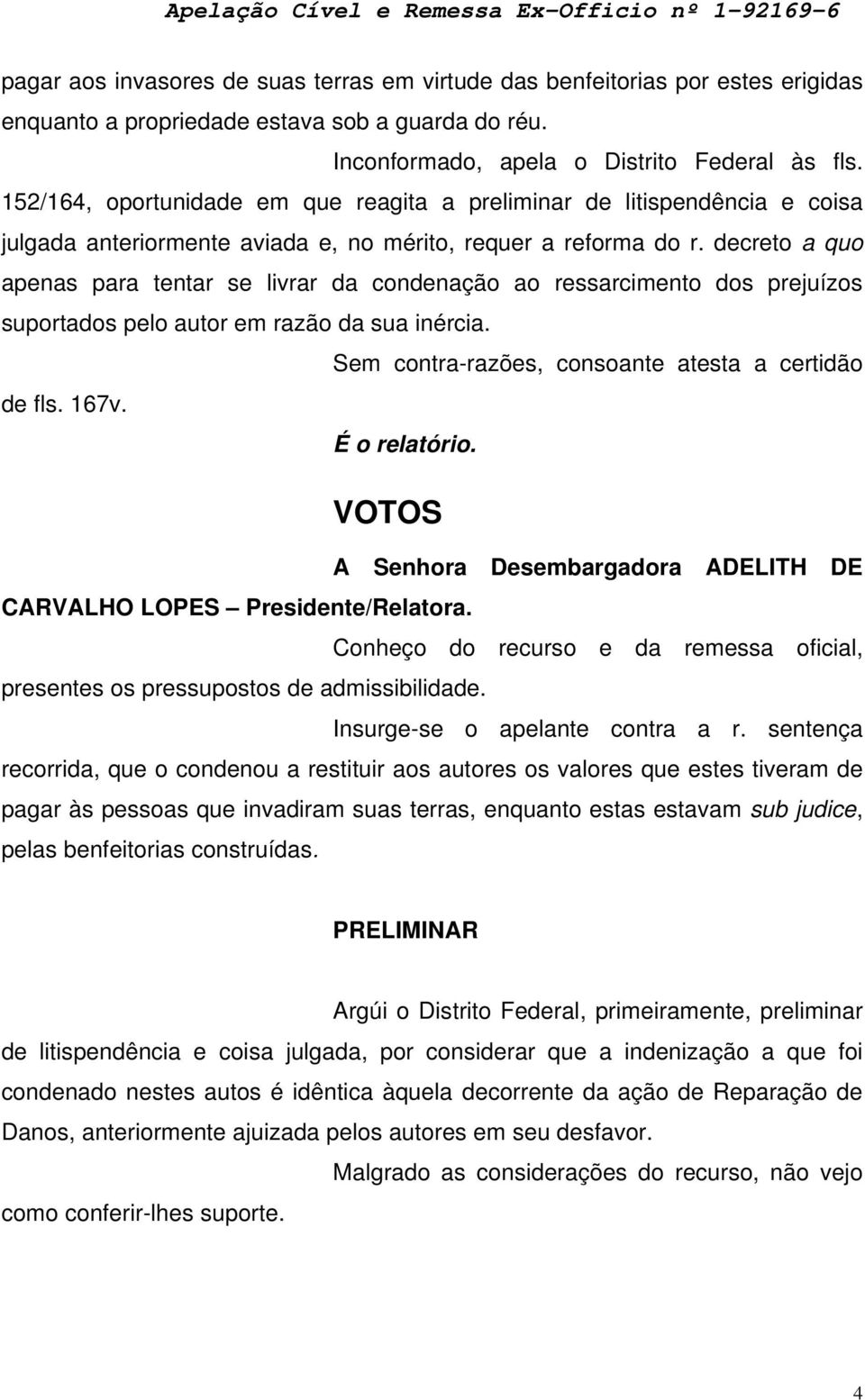 decreto a quo apenas para tentar se livrar da condenação ao ressarcimento dos prejuízos suportados pelo autor em razão da sua inércia. Sem contra-razões, consoante atesta a certidão de fls. 167v.