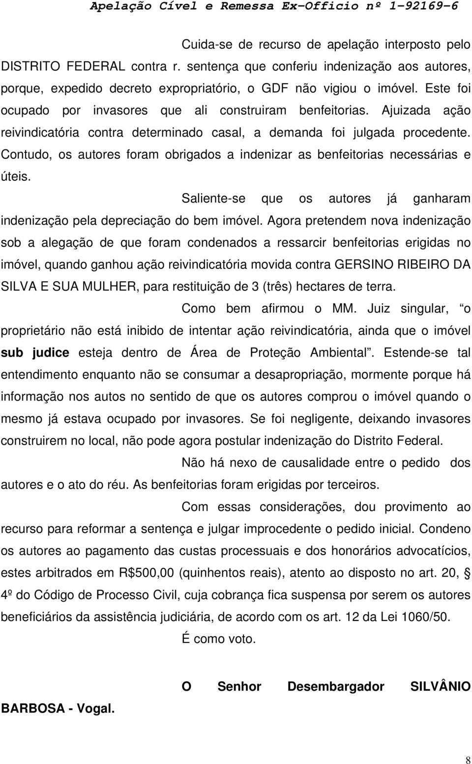 Contudo, os autores foram obrigados a indenizar as benfeitorias necessárias e úteis. Saliente-se que os autores já ganharam indenização pela depreciação do bem imóvel.