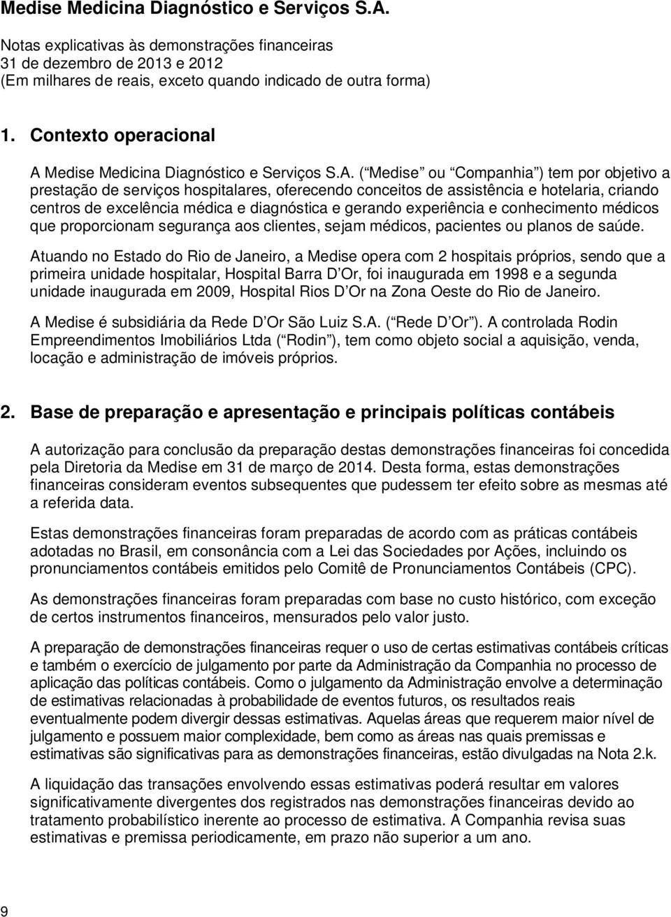 ( Medise ou Companhia ) tem por objetivo a prestação de serviços hospitalares, oferecendo conceitos de assistência e hotelaria, criando centros de excelência médica e diagnóstica e gerando