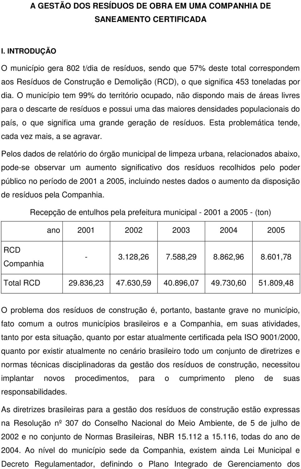 O município tem 99% do território ocupado, não dispondo mais de áreas livres para o descarte de resíduos e possui uma das maiores densidades populacionais do país, o que significa uma grande geração