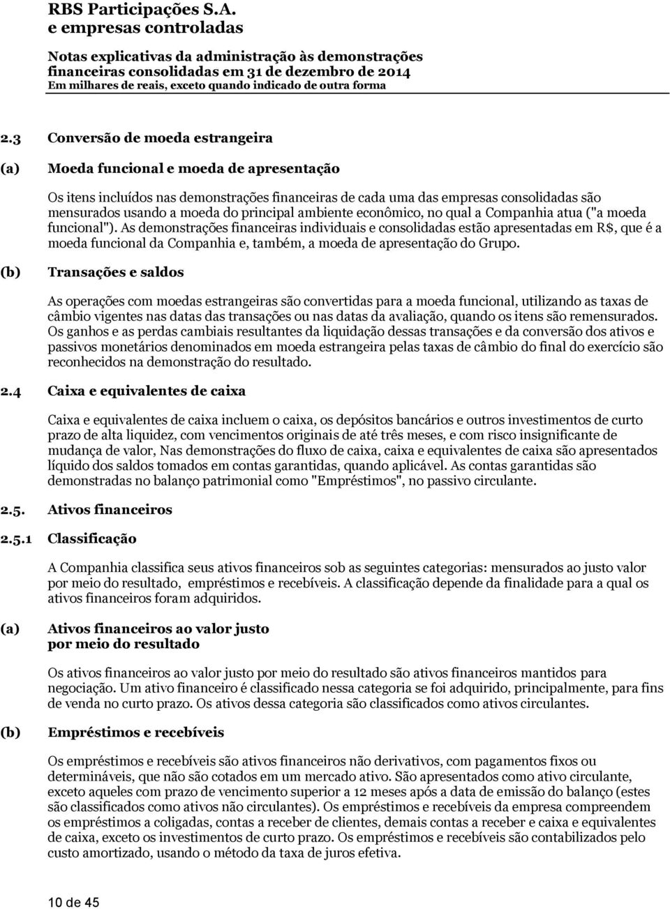 As demonstrações financeiras individuais e consolidadas estão apresentadas em R$, que é a moeda funcional da Companhia e, também, a moeda de apresentação do Grupo.