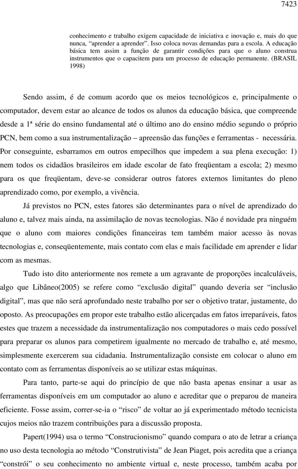 (BRASIL 1998) Sendo assim, é de comum acordo que os meios tecnológicos e, principalmente o computador, devem estar ao alcance de todos os alunos da educação básica, que compreende desde a 1ª série do