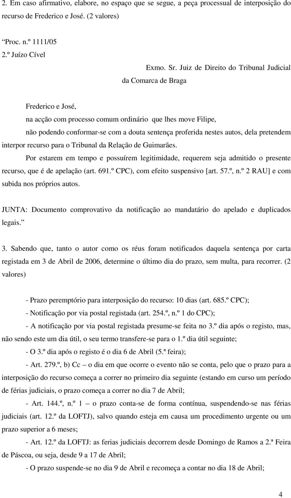 autos, dela pretendem interpor recurso para o Tribunal da Relação de Guimarães. Por estarem em tempo e possuírem legitimidade, requerem seja admitido o presente recurso, que é de apelação (art. 691.