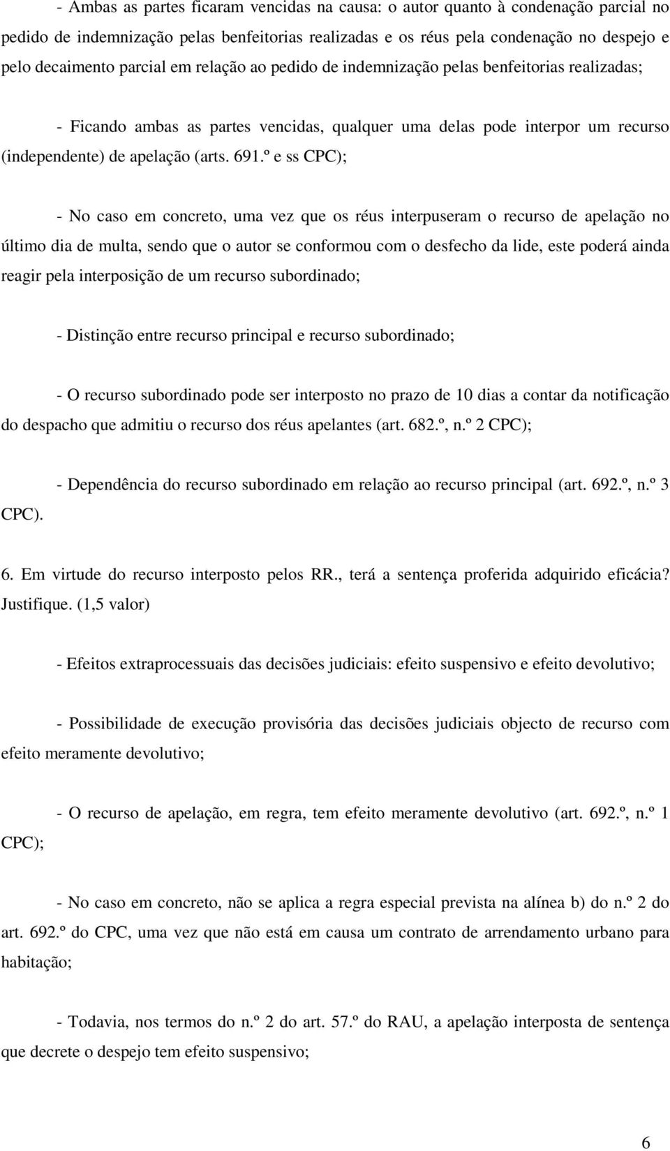 º e ss CPC); - No caso em concreto, uma vez que os réus interpuseram o recurso de apelação no último dia de multa, sendo que o autor se conformou com o desfecho da lide, este poderá ainda reagir pela