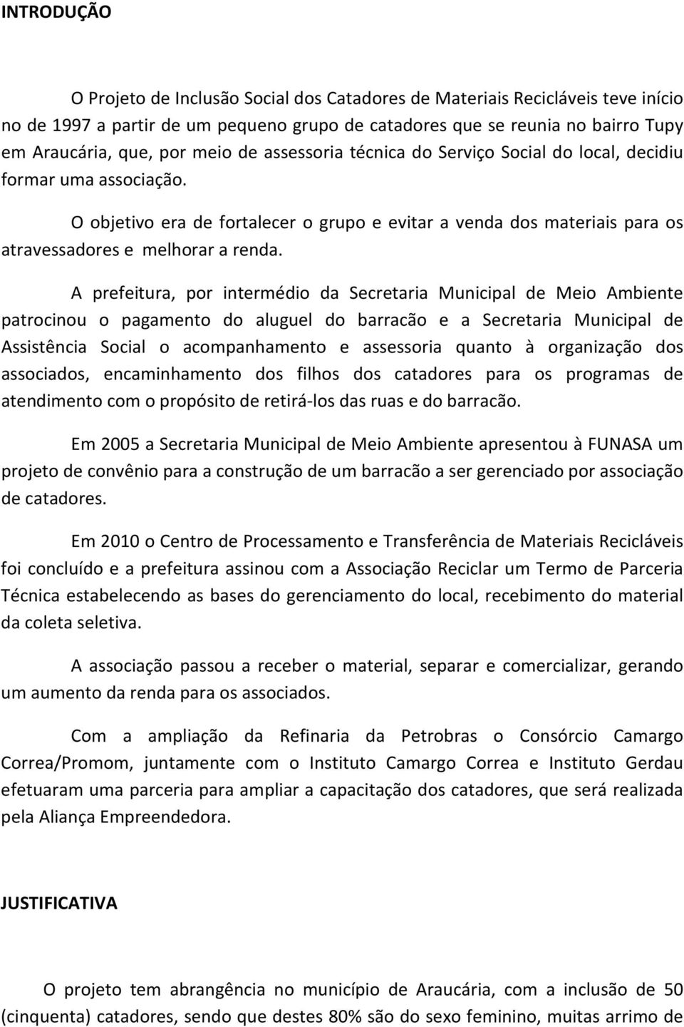 A prefeitura, por intermédio da Secretaria Municipal de Meio Ambiente patrocinou o pagamento do aluguel do barracão e a Secretaria Municipal de Assistência Social o acompanhamento e assessoria quanto