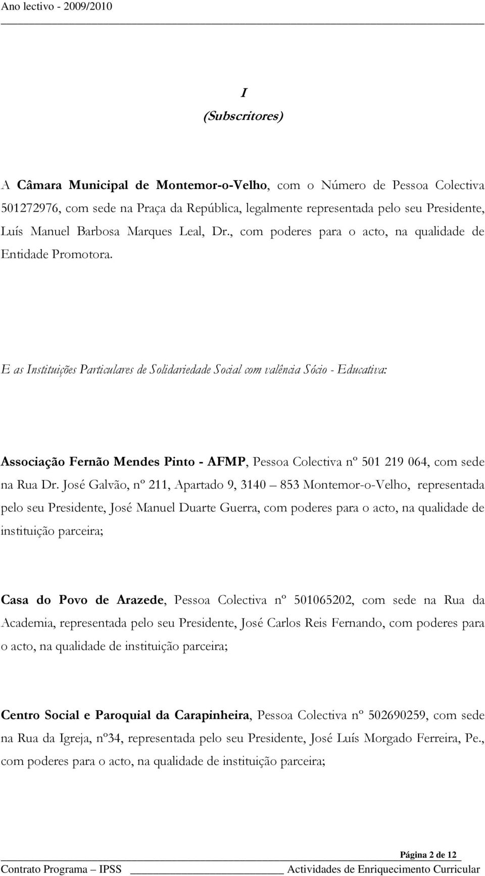 E as Instituições Particulares de Solidariedade Social com valência Sócio - Educativa: Associação Fernão Mendes Pinto - AFMP, Pessoa Colectiva nº 501 219 064, com sede na Rua Dr.