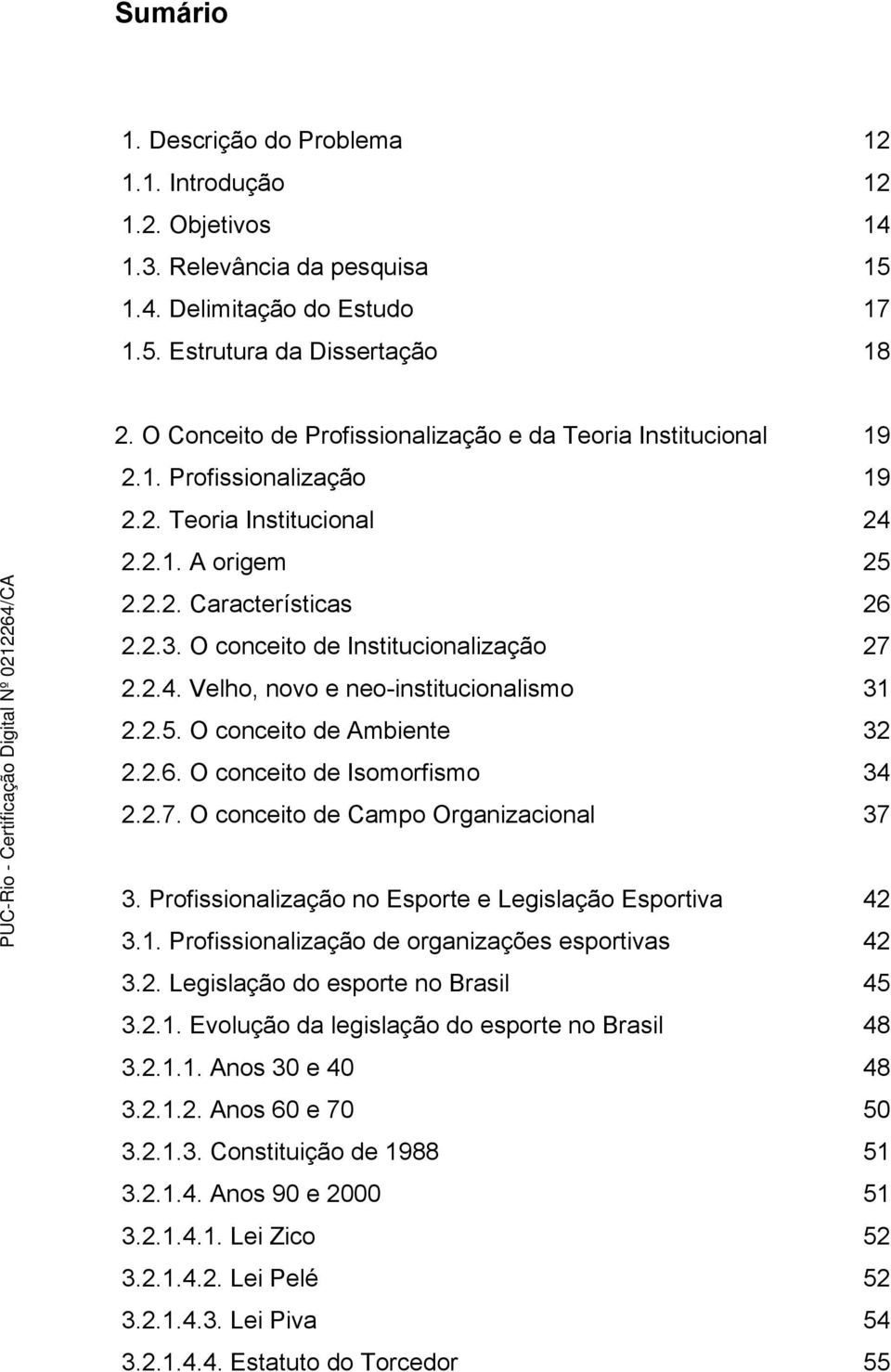 O conceito de Institucionalização 27 2.2.4. Velho, novo e neo-institucionalismo 31 2.2.5. O conceito de Ambiente 32 2.2.6. O conceito de Isomorfismo 34 2.2.7. O conceito de Campo Organizacional 37 3.