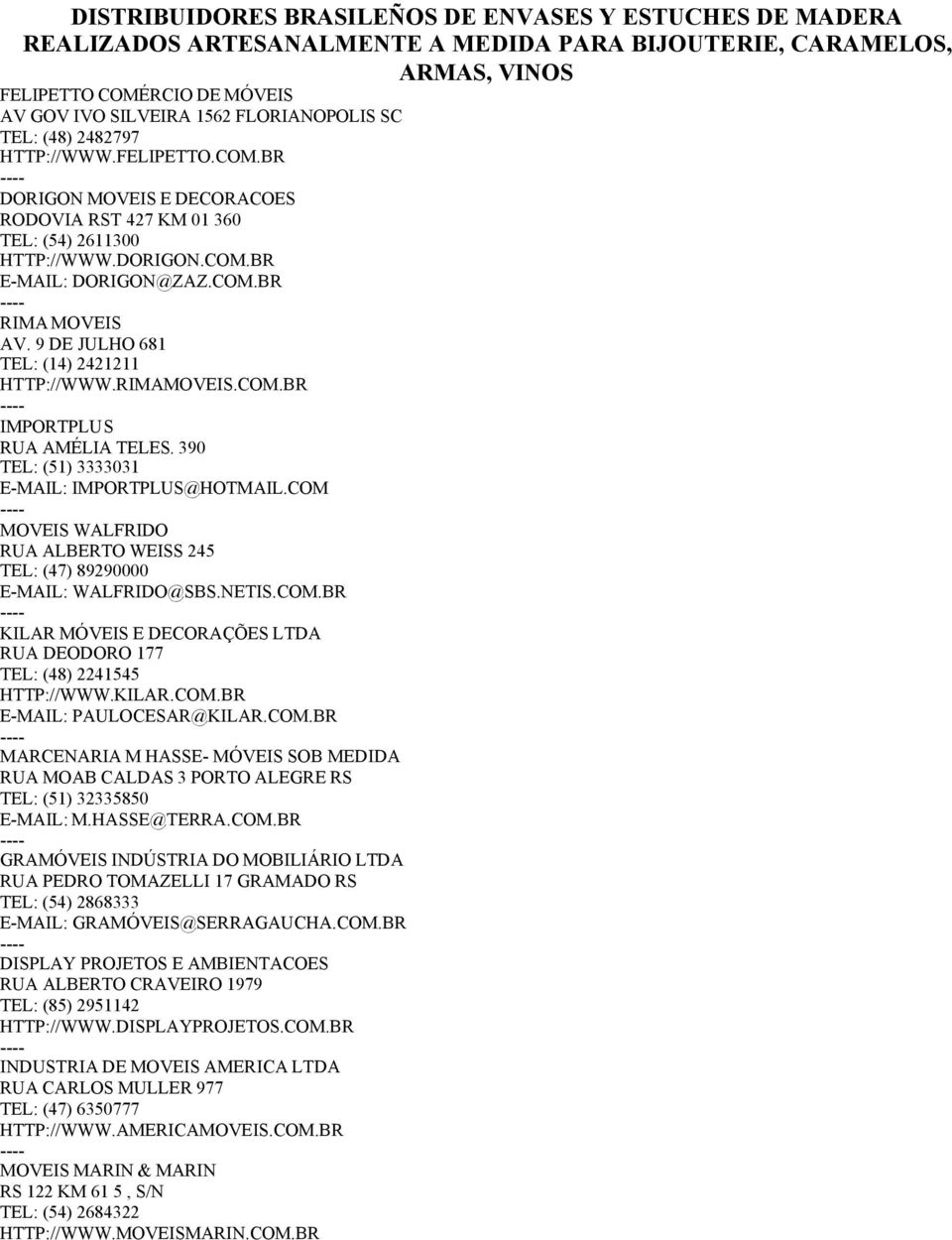 9 DE JULHO 681 TEL: (14) 2421211 HTTP://WWW.RIMAMOVEIS.COM.BR IMPORTPLUS RUA AMÉLIA TELES. 390 TEL: (51) 3333031 E-MAIL: IMPORTPLUS@HOTMAIL.