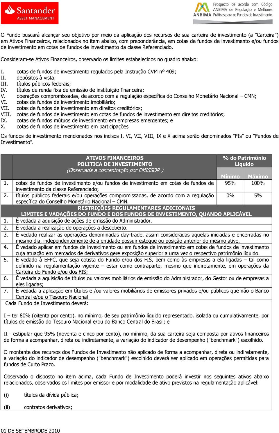 Consideram-se Ativos Financeiros, observado os limites estabelecidos no quadro abaixo: I. cotas de fundos de investimento regulados pela Instrução CVM nº 409; II. depósitos à vista; III.