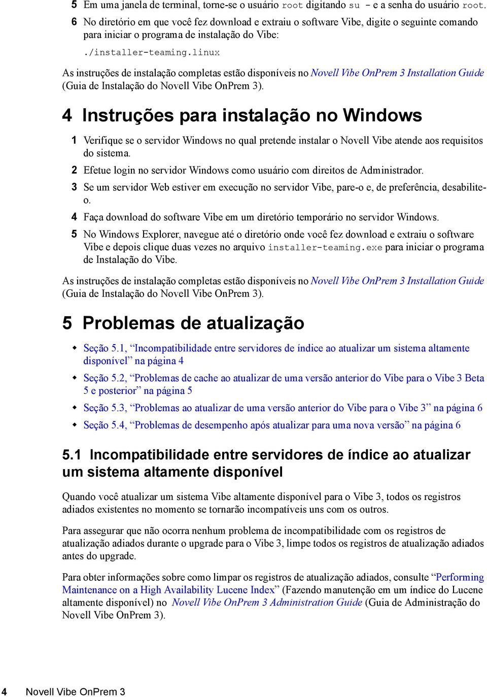 linux As instruções de instalação completas estão disponíveis no Novell Vibe OnPrem 3 Installation Guide (Guia de Instalação do Novell Vibe OnPrem 3).