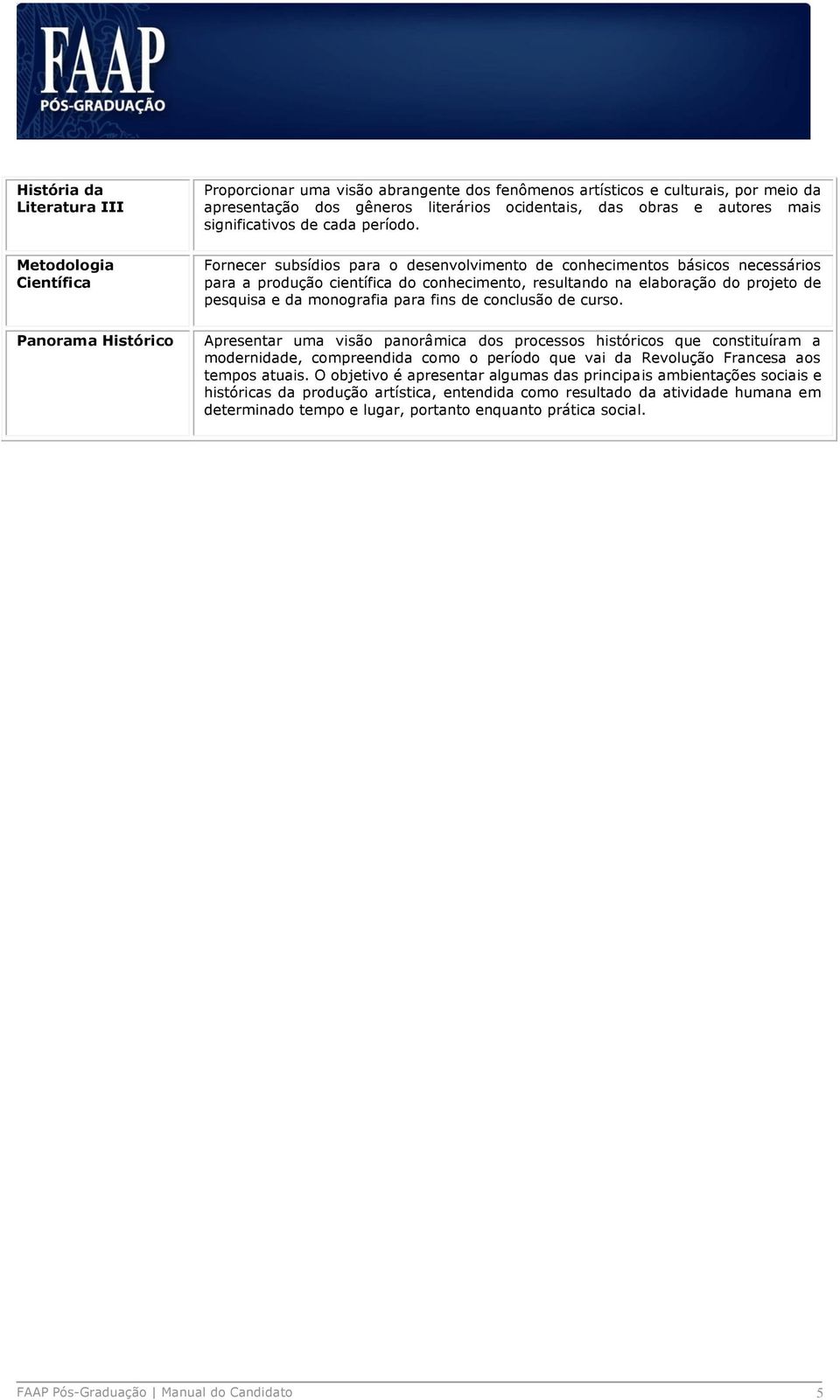 Fornecer subsídios para o desenvolvimento de conhecimentos básicos necessários para a produção científica do conhecimento, resultando na elaboração do projeto de pesquisa e da monografia para fins de