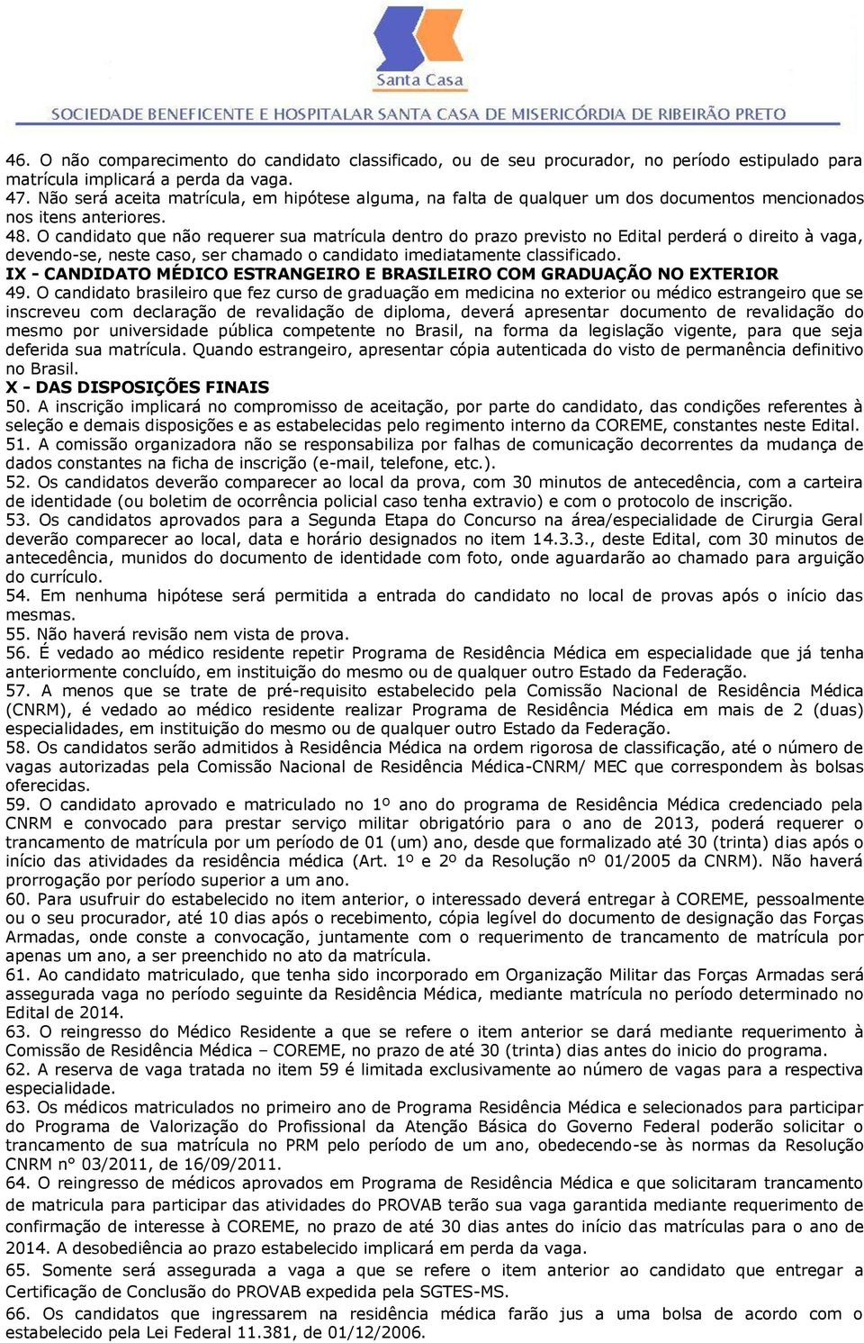 O candidato que não requerer sua matrícula dentro do prazo previsto no Edital perderá o direito à vaga, devendo-se, neste caso, ser chamado o candidato imediatamente classificado.