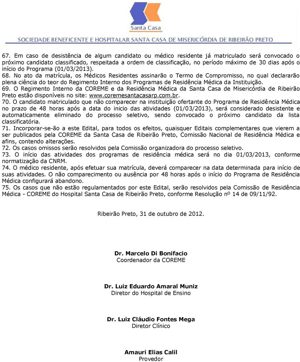 No ato da matrícula, os Médicos Residentes assinarão o Termo de Compromisso, no qual declararão plena ciência do teor do Regimento Interno dos Programas de Residência Médica da Instituição. 69.