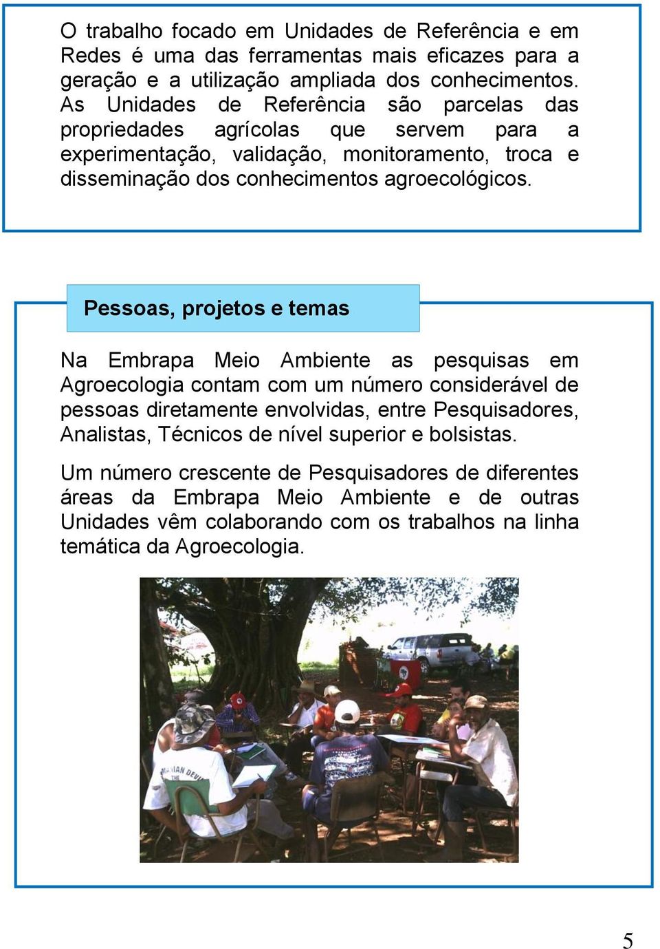 Pessoas, projetos e temas Na Embrapa Meio Ambiente as pesquisas em Agroecologia contam com um número considerável de pessoas diretamente envolvidas, entre Pesquisadores, Analistas,